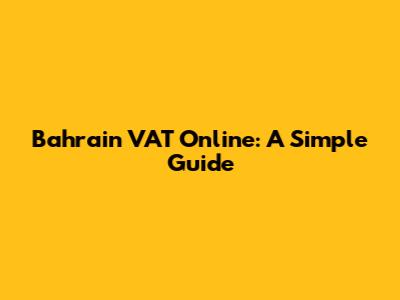 Bahrain VAT Online: A Simple Guide