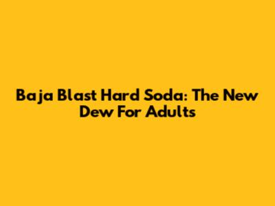 Baja Blast Hard Soda: The New Dew For Adults