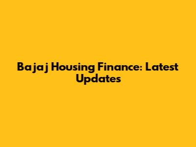 Bajaj Housing Finance: Latest Updates