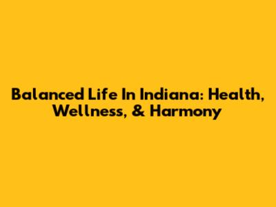 Balanced Life In Indiana: Health, Wellness, & Harmony