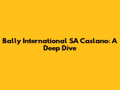 Bally International SA Caslano: A Deep Dive