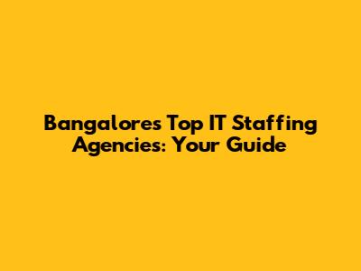 Bangalore's Top IT Staffing Agencies: Your Guide