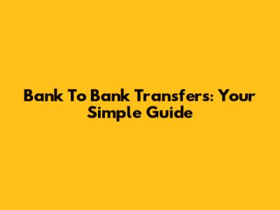 Bank To Bank Transfers: Your Simple Guide
