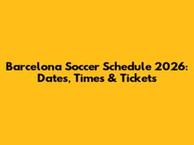 Barcelona Soccer Schedule 2026: Dates, Times & Tickets