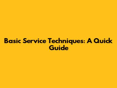 Basic Service Techniques: A Quick Guide