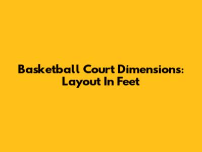 Basketball Court Dimensions: Layout In Feet