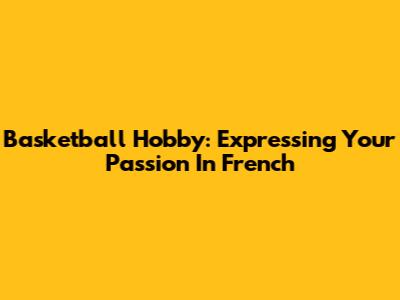 Basketball Hobby: Expressing Your Passion In French
