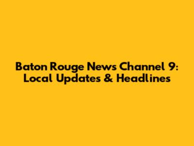 Baton Rouge News Channel 9: Local Updates & Headlines