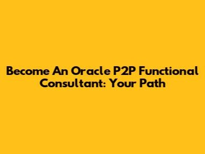 Become An Oracle P2P Functional Consultant: Your Path