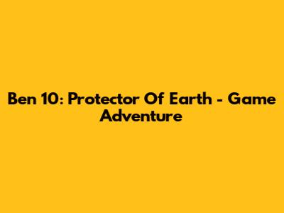 Ben 10: Protector Of Earth - Game Adventure