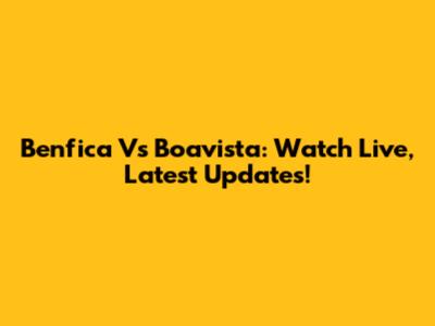 Benfica Vs Boavista: Watch Live, Latest Updates!