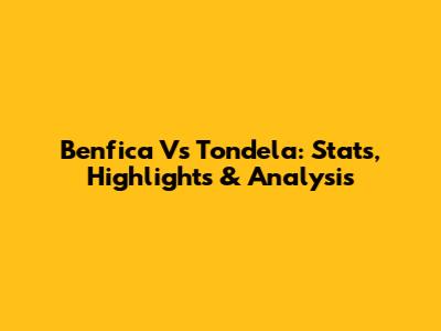 Benfica Vs Tondela: Stats, Highlights & Analysis