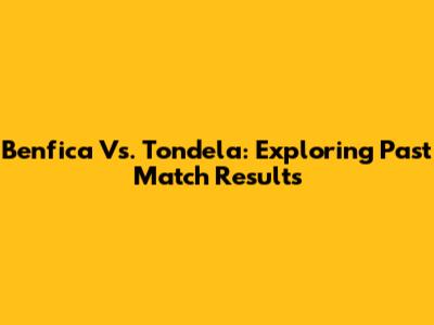 Benfica Vs. Tondela: Exploring Past Match Results
