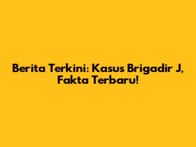 Berita Terkini: Kasus Brigadir J, Fakta Terbaru!
