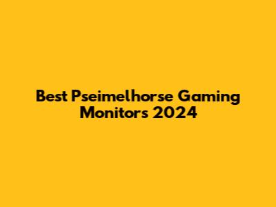 Best "Pseimelhorse" Gaming Monitors 2024