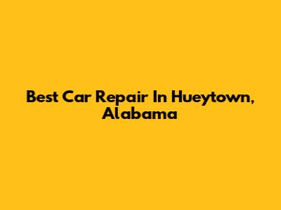 Best Car Repair In Hueytown, Alabama