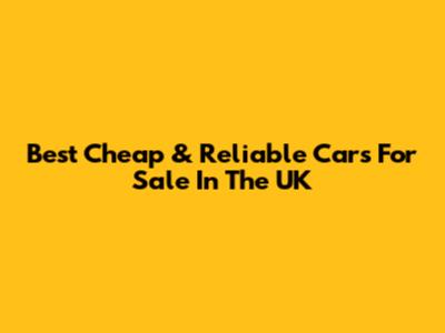Best Cheap & Reliable Cars For Sale In The UK
