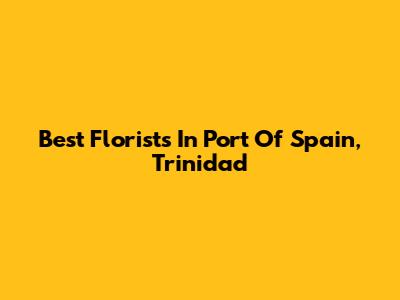 Best Florists In Port Of Spain, Trinidad