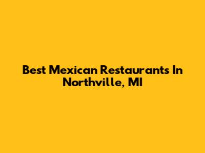 Best Mexican Restaurants In Northville, MI
