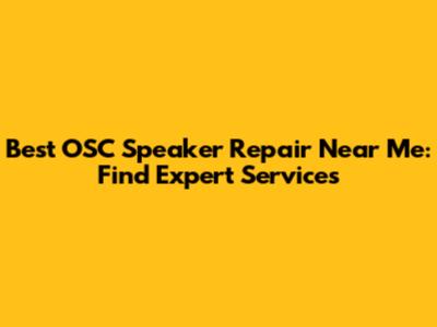 Best OSC Speaker Repair Near Me: Find Expert Services