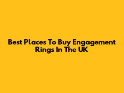 Best Places To Buy Engagement Rings In The UK