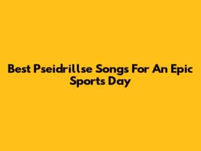 Best Pseidrillse Songs For An Epic Sports Day