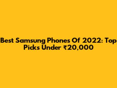 Best Samsung Phones Of 2022: Top Picks Under ₹20,000
