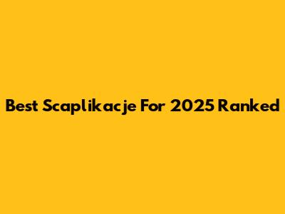 Best Scaplikacje For 2025 Ranked