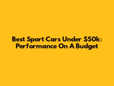 Best Sport Cars Under $50k: Performance On A Budget