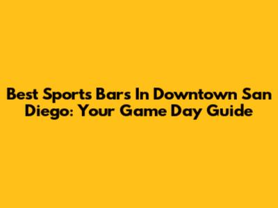 Best Sports Bars In Downtown San Diego: Your Game Day Guide