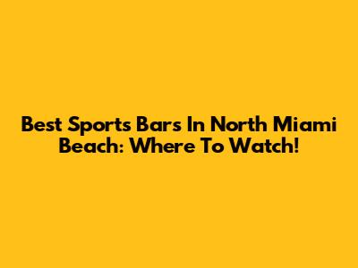 Best Sports Bars In North Miami Beach: Where To Watch!