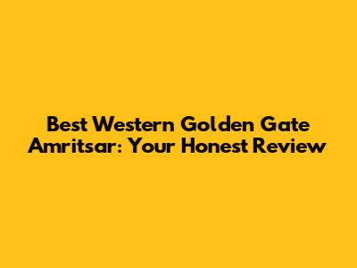 Best Western Golden Gate Amritsar: Your Honest Review