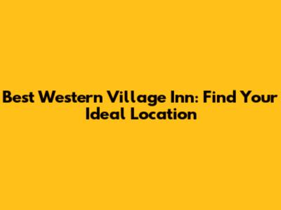Best Western Village Inn: Find Your Ideal Location