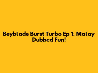 Beyblade Burst Turbo Ep 1: Malay Dubbed Fun!