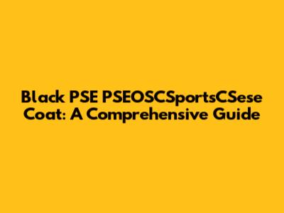 Black PSE PSEOSCSportsCSese Coat: A Comprehensive Guide