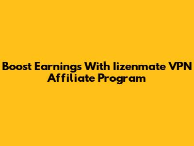 Boost Earnings With Iizenmate VPN Affiliate Program