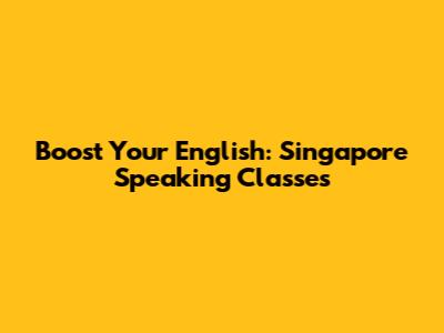 Boost Your English: Singapore Speaking Classes