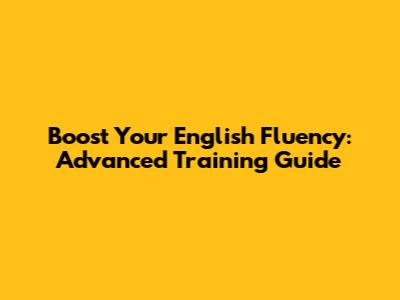 Boost Your English Fluency: Advanced Training Guide