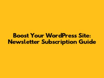 Boost Your WordPress Site: Newsletter Subscription Guide