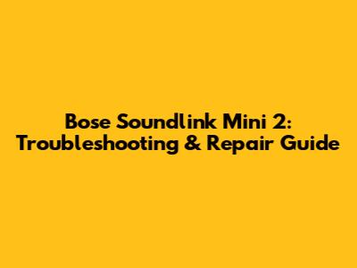 Bose Soundlink Mini 2: Troubleshooting & Repair Guide