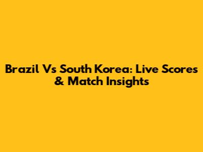 Brazil Vs South Korea: Live Scores & Match Insights
