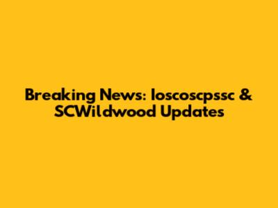Breaking News: Ioscoscpssc & SCWildwood Updates