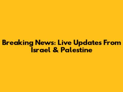 Breaking News: Live Updates From Israel & Palestine