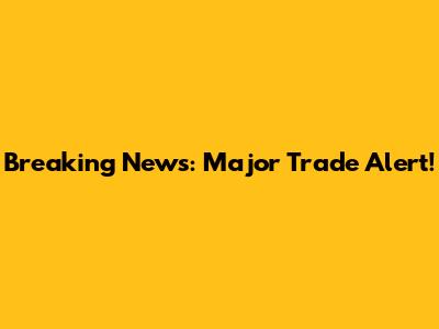 Breaking News: Major Trade Alert!