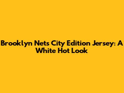 Brooklyn Nets City Edition Jersey: A White Hot Look