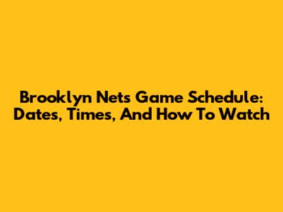 Brooklyn Nets Game Schedule: Dates, Times, And How To Watch