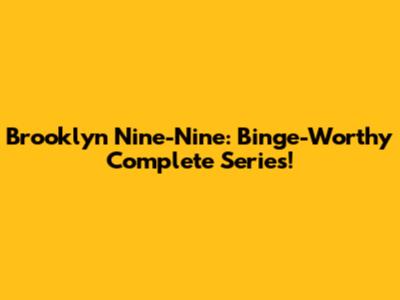 Brooklyn Nine-Nine: Binge-Worthy Complete Series!