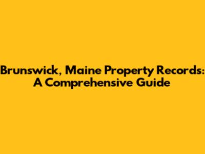 Brunswick, Maine Property Records: A Comprehensive Guide