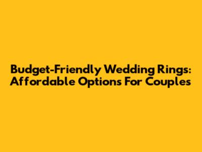 Budget-Friendly Wedding Rings: Affordable Options For Couples