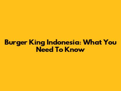 Burger King Indonesia: What You Need To Know
